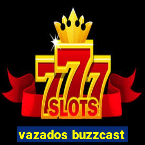 vazados buzzcast